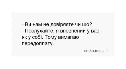 - Ви нам не довіряєте чи що? - Послухайте, я впевнений у вас, як у собі. Тому вимагаю передоплату. | Анекдоти українською | Срака