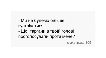 - Ми не будемо більше зустрічатися… - Що, таргани в твоїй голові проголосували проти мене? | Анекдоти українською | Срака