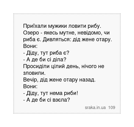 Приїхали мужики ловити рибу. Озеро - якесь мутне, невідомо, чи риба є. Дивляться: дід жене отару. Вони: - Діду, тут риба є? - А де би сі діла? Просиділи цілий день, нічого не зловили. Вечір, дід жене отару назад. Вони: - Діду, тут нема риби! - А де би сі взєла? | Анекдоти українською | Срака