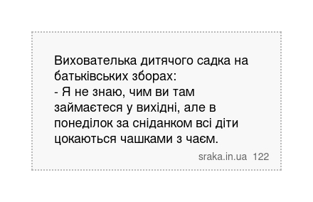 Вихователька дитячого садка на батьківських зборах: - Я не знаю, чим ви там займаєтеся у вихідні, але в понеділок за сніданком всі діти цокаються чашками з чаєм. | Анекдоти українською | Срака