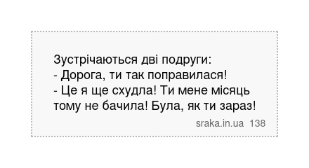 Зустрічаються дві подруги: - Дорога, ти так поправилася! - Це я ще схудла! Ти мене місяць тому не бачила! Була, як ти зараз! | Анекдоти українською | Срака
