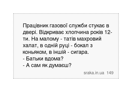 Працівник газової служби стукає в двері. Відкриває хлопчина років 12-ти. На малому - татів махровий халат, в одній руці - бокал з коньяком, в іншій - сигара. - Батьки вдома? - А сам як думаєш? | Анекдоти українською | Срака