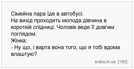 Сімейна пара їде в автобусі. На вихід проходить молода дівчина в короткій спідниці. Чоловік веде її довгим поглядом. Жінка: - Ну що, і варта вона того, що я тобі вдома влаштую? | Анекдоти українською | Срака