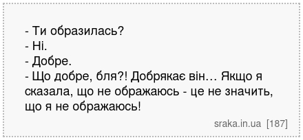 - Ти образилась? - Ні. - Добре. - Що добре, бля?! Добрякає він… Якщо я сказала, що не ображаюсь - це не значить, що я не ображаюсь! | Анекдоти українською | Срака