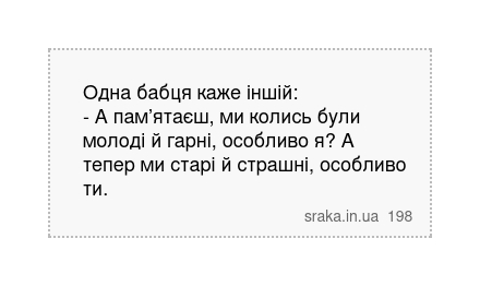 Одна бабця каже іншій: - А пам’ятаєш, ми колись були молоді й гарні, особливо я? А тепер ми старі й страшні, особливо ти. | Анекдоти українською | Срака