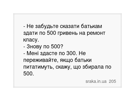 - Не забудьте сказати батькам здати по 500 гривень на ремонт класу. - Знову по 500? - Мені здасте по 300. Не переживайте, якщо батьки питатимуть, скажу, що збирала по 500. | Анекдоти українською | Срака