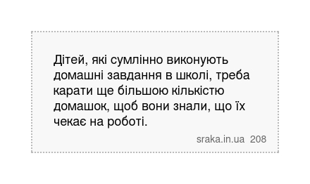 Дітей, які сумлінно виконують домашні завдання в школі, треба карати ще більшою кількістю домашок, щоб вони знали, що їх чекає на роботі. | Анекдоти українською | Срака
