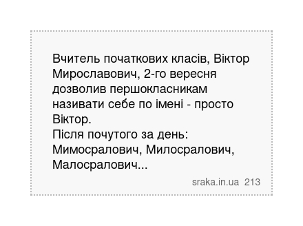 Вчитель початкових класів, Віктор Мирославович, 2-го вересня дозволив першокласникам називати себе по імені - просто Віктор. Після почутого за день: Мимосралович, Милосралович, Малосралович... | Анекдоти українською | Срака