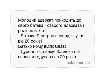 Молодий адвокат приходить до свого батька - старого адвоката і радісно каже: - Батьку! Я виграв справу, яку ти вів 20 років! Батько йому відповідає: - Дурень ти, синку! Завдяки цій справі я годував вас 20 років. | Анекдоти українською | Срака
