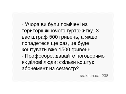 - Учора ви були помічені на території жіночого гуртожитку. З вас штраф 500 гривень, а якщо попадетеся ще раз, це буде коштувати вже 1500 гривень. - Професоре, давайте поговоримо як ділові люди: скільки коштує абонемент на семестр? | Анекдоти українською | Срака