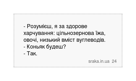 - Розумієш, я за здорове харчування: цільнозернова їжа, овочі, низький вміст вуглеводів. - Коньяк будеш? - Так. | Анекдоти українською | Срака