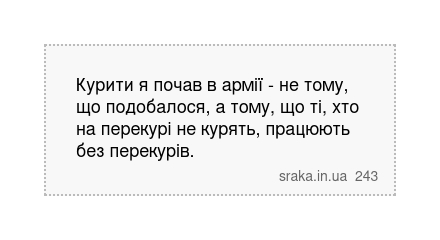 Курити я почав в армії - не тому, що подобалося, а тому, що ті, хто на перекурі не курять, працюють без перекурів. | Анекдоти українською | Срака