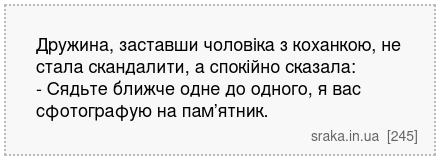 Дружина, заставши чоловіка з коханкою, не стала скандалити, а спокійно сказала: - Сядьте ближче одне до одного, я вас сфотографую на пам’ятник. | Анекдоти українською | Срака
