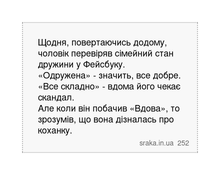 Щодня, повертаючись додому, чоловік перевіряв сімейний стан дружини у Фейсбуку. «Одружена» - значить, все добре. «Все складно» - вдома його чекає скандал. Але коли він побачив «Вдова», то зрозумів, що вона дізналась про коханку. | Анекдоти українською | Срака