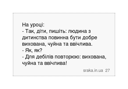 На уроці: - Так, діти, пишіть: людина з дитинства повинна бути добре вихована, чуйна та ввічлива. - Як, як? - Для дебілів повторюю: вихована, чуйна та ввічлива! | Анекдоти українською | Срака