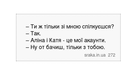 – Ти ж тільки зі мною спілкуєшся? – Так. – Аліна і Катя - це мої акаунти. – Ну от бачиш, тільки з тобою. | Анекдоти українською | Срака