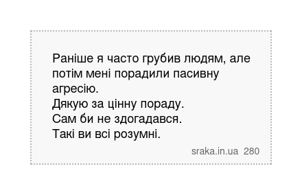 Раніше я часто грубив людям, але потім мені порадили пасивну агресію. Дякую за цінну пораду. Сам би не здогадався. Такі ви всі розумні. | Анекдоти українською | Срака