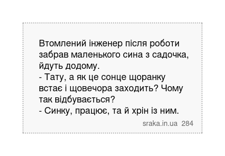 Втомлений інженер після роботи забрав маленького сина з садочка, йдуть додому. - Тату, а як це сонце щоранку встає і щовечора заходить? Чому так відбувається? - Синку, працює, та й хрін із ним. | Анекдоти українською | Срака