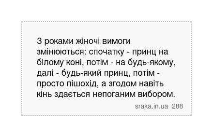 З роками жіночі вимоги змінюються: спочатку - принц на білому коні, потім - на будь-якому, далі - будь-який принц, потім - просто пішохід, а згодом навіть кінь здається непоганим вибором. | Анекдоти українською | Срака