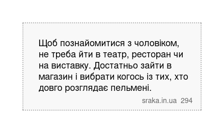 Щоб познайомитися з чоловіком, не треба йти в театр, ресторан чи на виставку. Достатньо зайти в магазин і вибрати когось із тих, хто довго розглядає пельмені. | Анекдоти українською | Срака