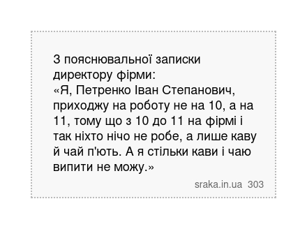 З пояснювальної записки директору фірми: «Я, Петренко Іван Степанович, приходжу на роботу не на 10, а на 11, тому що з 10 до 11 на фірмі і так ніхто нічо не робе, а лише каву й чай п'ють. А я стільки кави і чаю випити не можу.» | Анекдоти українською | Срака