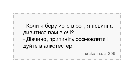 - Коли я беру його в рот, я повинна дивитися вам в очі? - Дівчино, припиніть розмовляти і дуйте в алкотестер! | Анекдоти українською | Срака