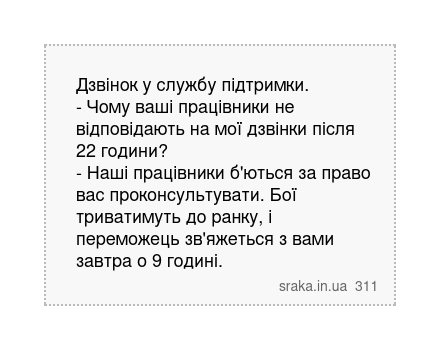 Дзвінок у службу підтримки. - Чому ваші працівники не відповідають на мої дзвінки після 22 години? - Наші працівники б'ються за право вас проконсультувати. Бої триватимуть до ранку, і переможець зв'яжеться з вами завтра о 9 годині. | Анекдоти українською | Срака