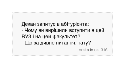 Декан запитує в абітурієнта: - Чому ви вирішили вступити в цей ВУЗ і на цей факультет? - Що за дивне питання, тату? | Анекдоти українською | Срака