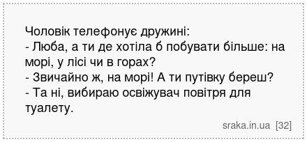 Чоловік телефонує дружині: - Люба, а ти де хотіла б побувати більше: на морі, у лісі чи в горах? - Звичайно ж, на морі! А ти путівку береш? - Та ні, вибираю освіжувач повітря для туалету. | Анекдоти українською | Срака