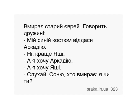 Вмирає старий єврей. Говорить дружині: - Мій синій костюм віддаси Аркадію. - Ні, краще Яші. - А я хочу Аркадію. - А я хочу Яші. - Слухай, Соню, хто вмирає: я чи ти? | Анекдоти українською | Срака