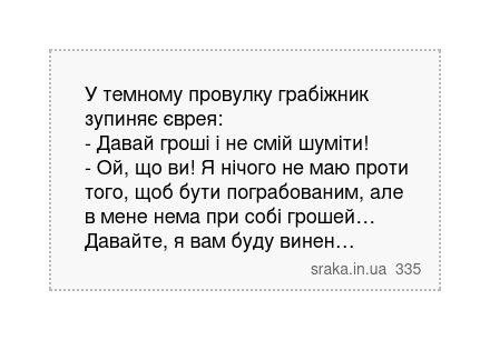 У темному провулку грабіжник зупиняє єврея: - Давай гроші і не смій шуміти! - Ой, що ви! Я нічого не маю проти того, щоб бути пограбованим, але в мене нема при собі грошей… Давайте, я вам буду винен… | Анекдоти українською | Срака