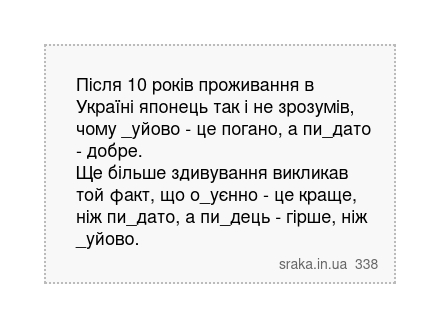 Після 10 років проживання в Україні японець так і не зрозумів, чому _уйово - це погано, а пи_дато - добре. Ще більше здивування викликав той факт, що о_уєнно - це краще, ніж пи_дато, а пи_дець - гірше, ніж _уйово. | Анекдоти українською | Срака