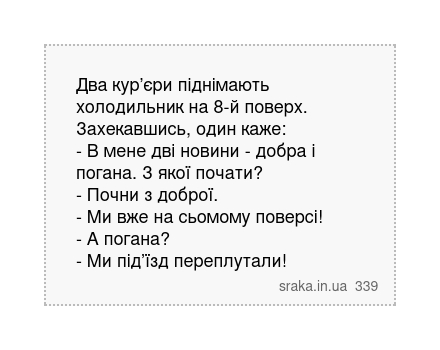 Два кур’єри піднімають холодильник на 8-й поверх. Захекавшись, один каже: - В мене дві новини - добра і погана. З якої почати? - Почни з доброї. - Ми вже на сьомому поверсі! - А погана? - Ми під’їзд переплутали! | Анекдоти українською | Срака
