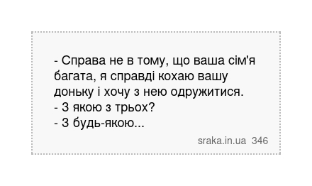 - Справа не в тому, що ваша сім'я багата, я справді кохаю вашу доньку і хочу з нею одружитися. - З якою з трьох? - З будь-якою... | Анекдоти українською | Срака