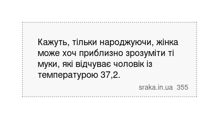 Кажуть, тільки народжуючи, жінка може хоч приблизно зрозуміти ті муки, які відчуває чоловік із температурою 37,2. | Анекдоти українською | Срака