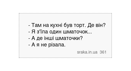 - Там на кухні був торт. Де він? - Я з'їла один шматочок... - А де інші шматочки? - А я не різала. | Анекдоти українською | Срака
