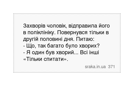 Захворів чоловік, відправила його в поліклініку. Повернувся тільки в другій половині дня. Питаю: - Що, так багато було хворих? - Я один був хворий... Всі інші «Тільки спитати». | Анекдоти українською | Срака