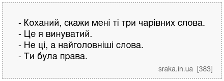 - Коханий, скажи мені ті три чарівних слова. - Це я винуватий. - Не ці, а найголовніші слова. - Ти була права. | Анекдоти українською | Срака