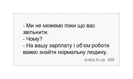 - Ми не можемо поки що вас звільнити. - Чому? - На вашу зарплату і об’єм роботи важко знайти нормальну людину. | Анекдоти українською | Срака