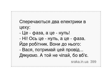 Сперечаються два електрики в цеху: - Це - фаза, а це - нуль! - Ні! Ось це - нуль, а це - фаза. Йде робітник. Вони до нього: - Вася, потримай цей провід... Дякуємо. А той не чіпай, бо вб'є. | Анекдоти українською | Срака
