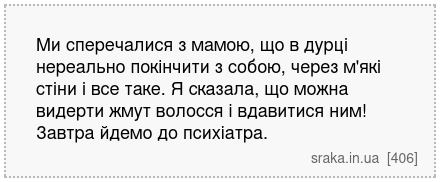 Ми сперечалися з мамою, що в дурці нереально покінчити з собою, через м'які стіни і все таке. Я сказала, що можна видерти жмут волосся і вдавитися ним! Завтра йдемо до психіатра. | Анекдоти українською | Срака