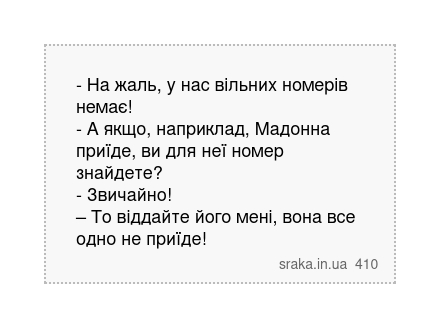 - На жаль, у нас вільних номерів немає! - А якщо, наприклад, Мадонна приїде, ви для неї номер знайдете? - Звичайно! – То віддайте його мені, вона все одно не приїде! | Анекдоти українською | Срака