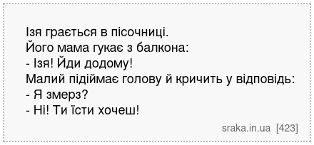 Ізя грається в пісочниці. Його мама гукає з балкона: - Ізя! Йди додому! Малий підіймає голову й кричить у відповідь: - Я змерз? - Ні! Ти їсти хочеш! | Анекдоти українською | Срака