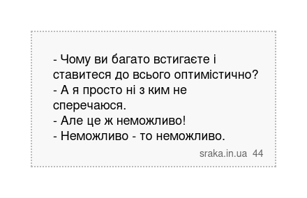 - Чому ви багато встигаєте і ставитеся до всього оптимістично? - А я просто ні з ким не сперечаюся. - Але це ж неможливо! - Неможливо - то неможливо. | Анекдоти українською | Срака