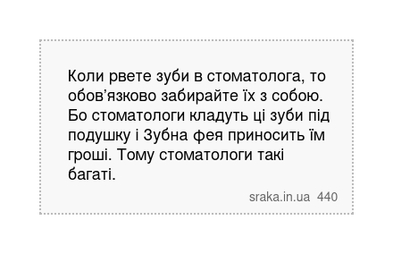 Коли рвете зуби в стоматолога, то обов’язково забирайте їх з собою. Бо стоматологи кладуть ці зуби під подушку і Зубна фея приносить їм гроші. Тому стоматологи такі багаті. | Анекдоти українською | Срака