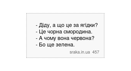 - Діду, а що це за ягідки? - Це чорна смородина. - А чому вона червона? - Бо ще зелена. | Анекдоти українською | Срака