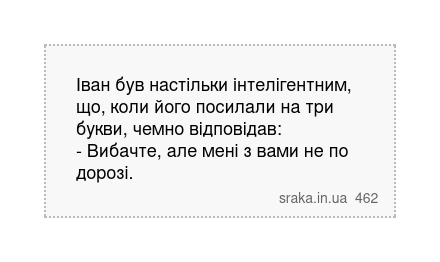 Іван був настільки інтелігентним, що, коли його посилали на три букви, чемно відповідав: - Вибачте, але мені з вами не по дорозі. | Анекдоти українською | Срака