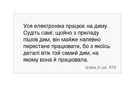 Уся електроніка працює на диму. Судіть самі: щойно з приладу пішов дим, він майже напевно перестане працювати, бо з якоїсь деталі втік той самий дим, на якому вона й працювала. | Анекдоти українською | Срака