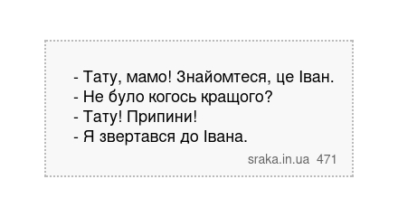 - Тату, мамо! Знайомтеся, це Іван. - Не було когось кращого? - Тату! Припини! - Я звертався до Івана. | Анекдоти українською | Срака