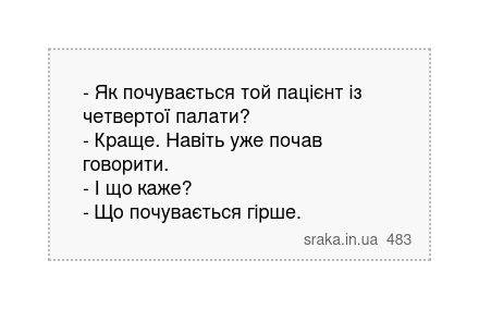 - Як почувається той пацієнт із четвертої палати? - Краще. Навіть уже почав говорити. - І що каже? - Що почувається гірше. | Анекдоти українською | Срака
